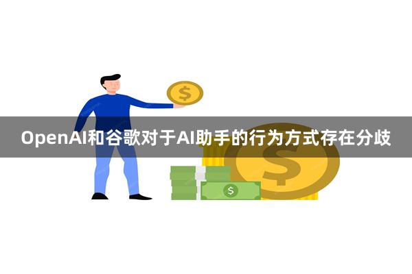 OpenAI和谷歌对于AI助手的行为方式存在分歧