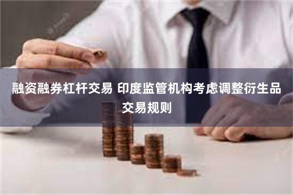 融资融券杠杆交易 印度监管机构考虑调整衍生品交易规则