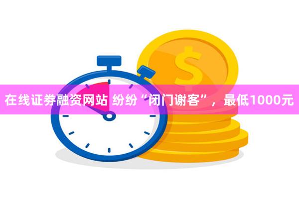 在线证劵融资网站 纷纷“闭门谢客”，最低1000元