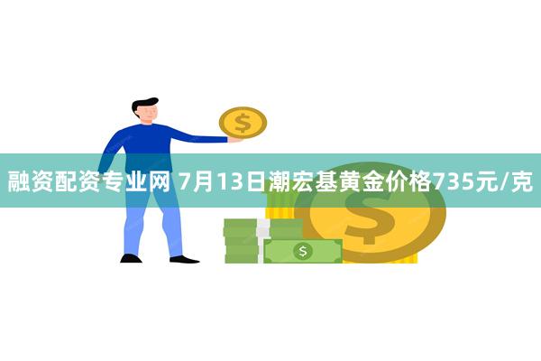 融资配资专业网 7月13日潮宏基黄金价格735元/克