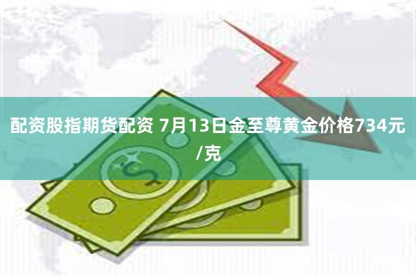 配资股指期货配资 7月13日金至尊黄金价格734元/克