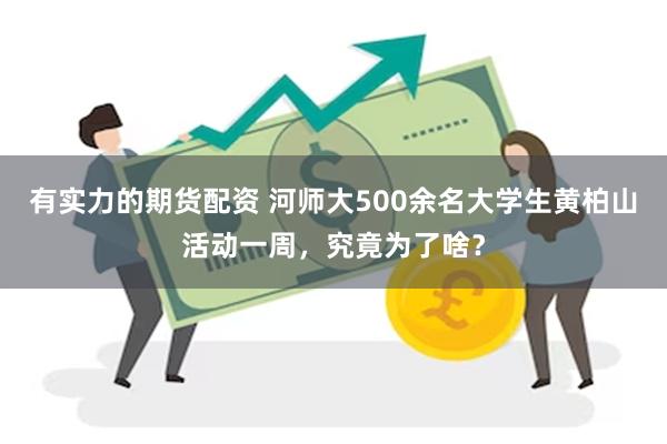 有实力的期货配资 河师大500余名大学生黄柏山活动一周，究竟为了啥？