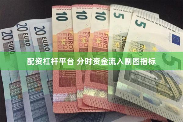 配资杠杆平台 分时资金流入副图指标