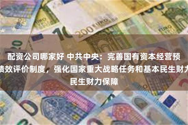 配资公司哪家好 中共中央：完善国有资本经营预算和绩效评价制度，强化国家重大战略任务和基本民生财力保障