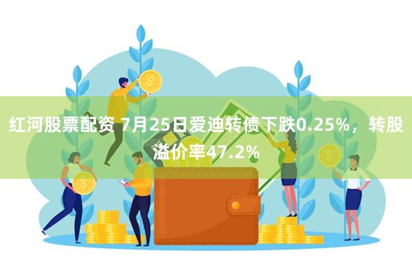 红河股票配资 7月25日爱迪转债下跌0.25%，转股溢价率47.2%