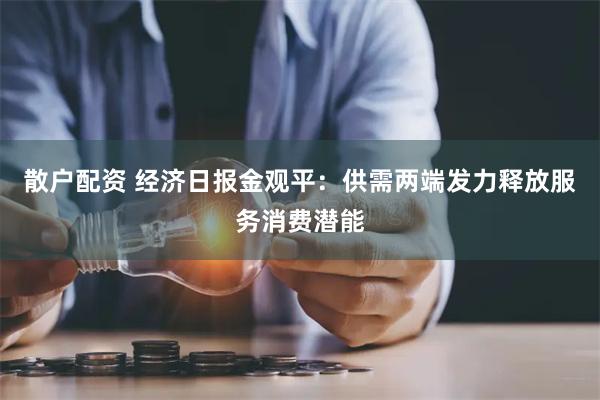 散户配资 经济日报金观平：供需两端发力释放服务消费潜能