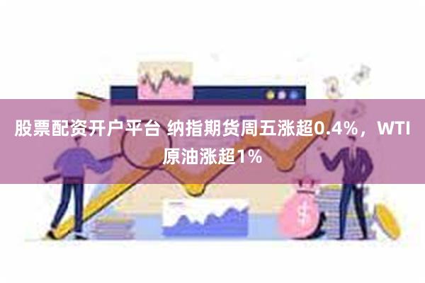 股票配资开户平台 纳指期货周五涨超0.4%，WTI原油涨超1%