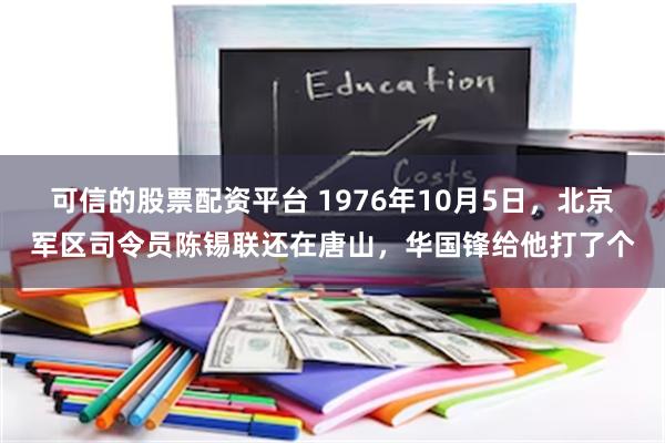 可信的股票配资平台 1976年10月5日，北京军区司令员陈锡联还在唐山，华国锋给他打了个