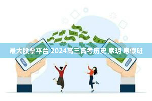 最大股票平台 2024高三高考历史 席玥 寒假班