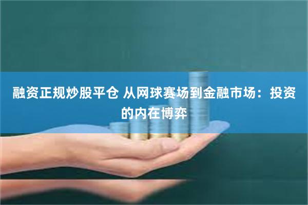 融资正规炒股平仓 从网球赛场到金融市场：投资的内在博弈