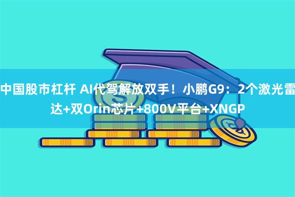 中国股市杠杆 AI代驾解放双手！小鹏G9：2个激光雷达+双Orin芯片+800V平台+XNGP