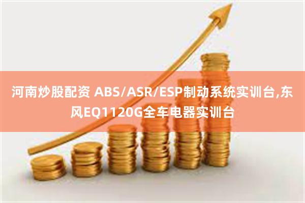 河南炒股配资 ABS/ASR/ESP制动系统实训台,东风EQ1120G全车电器实训台