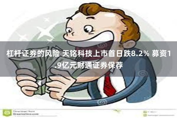 杠杆证券的风险 天铭科技上市首日跌8.2% 募资1.9亿元财通证券保荐