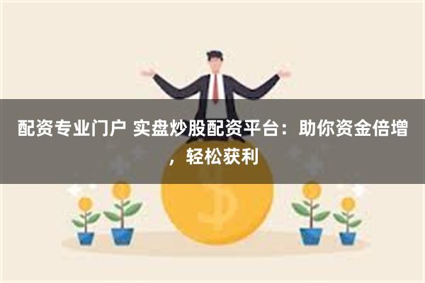 配资专业门户 实盘炒股配资平台：助你资金倍增，轻松获利