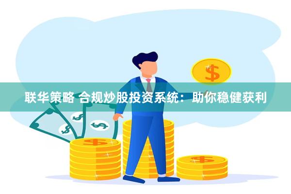 联华策略 合规炒股投资系统：助你稳健获利