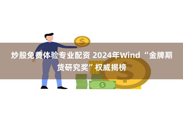 炒股免费体验专业配资 2024年Wind “金牌期货研究奖”权威揭榜