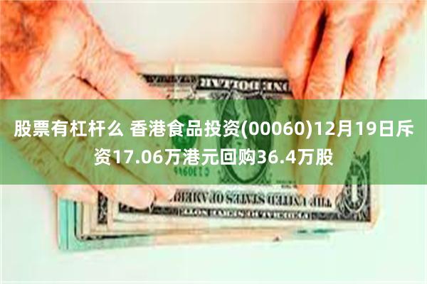 股票有杠杆么 香港食品投资(00060)12月19日斥资17.06万港元回购36.4万股