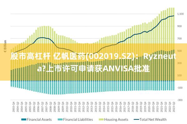 股市高杠杆 亿帆医药(002019.SZ)：Ryzneuta?上市许可申请获ANVISA批准