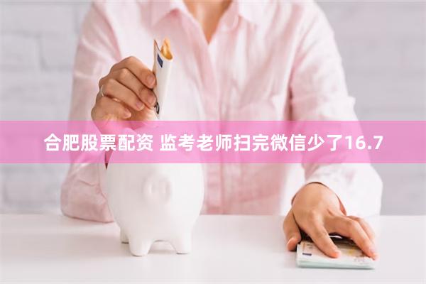 合肥股票配资 监考老师扫完微信少了16.7