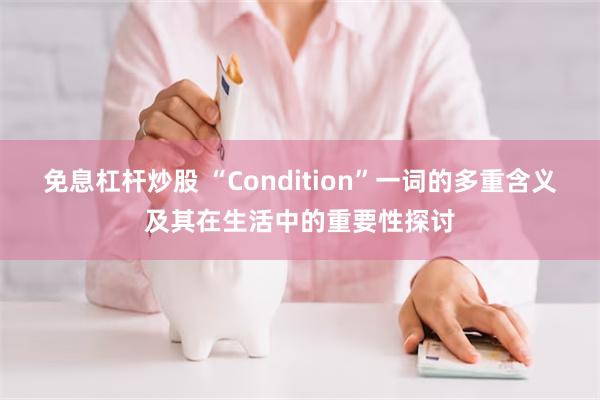 免息杠杆炒股 “Condition”一词的多重含义及其在生活中的重要性探讨