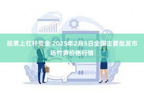 股票上杠杆资金 2025年2月5日全国主要批发市场竹笋价格行情