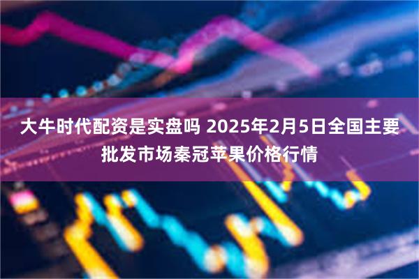 大牛时代配资是实盘吗 2025年2月5日全国主要批发市场秦冠苹果价格行情